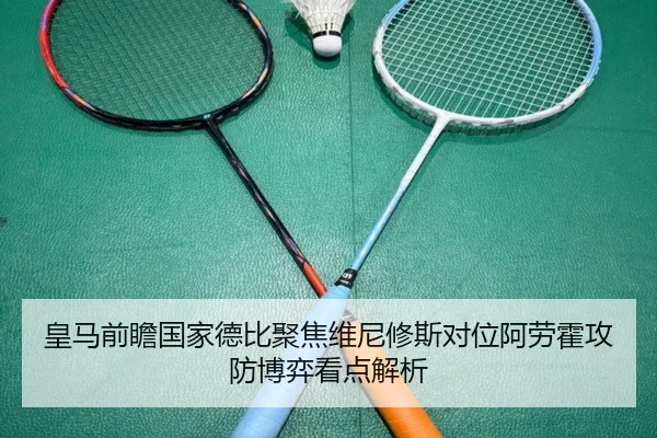 皇马前瞻国家德比聚焦维尼修斯对位阿劳霍攻防博弈看点解析