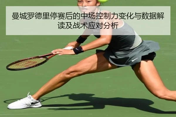 曼城罗德里停赛后的中场控制力变化与数据解读及战术应对分析