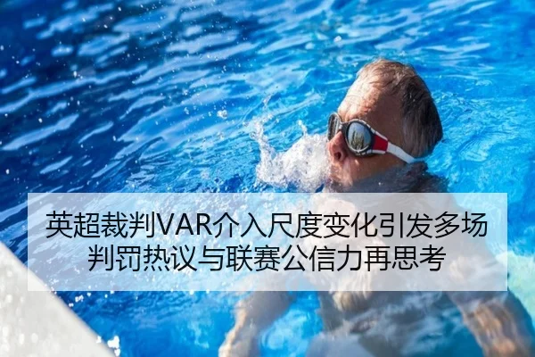 英超裁判VAR介入尺度变化引发多场判罚热议与联赛公信力再思考